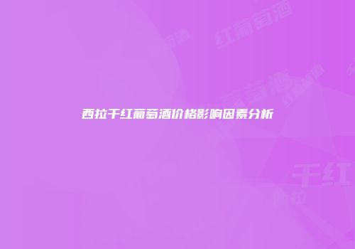 西拉干红葡萄酒价格影响因素分析