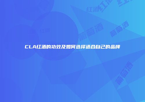 CLA红酒的功效及如何选择适合自己的品牌