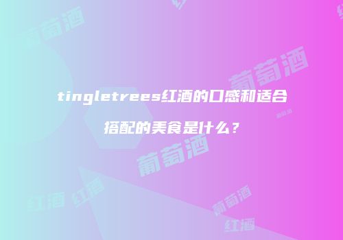 tingletrees红酒的口感和适合搭配的美食是什么？