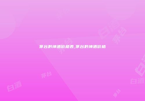 茅台黔坤酒价格表,茅台黔坤酒价格
