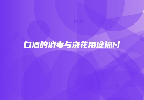 白酒的消毒与浇花用途探讨