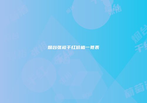 烟台张裕干红价格一览表