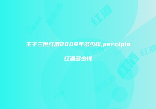 王子三世红酒2009年多少钱,percipio红酒多少钱
