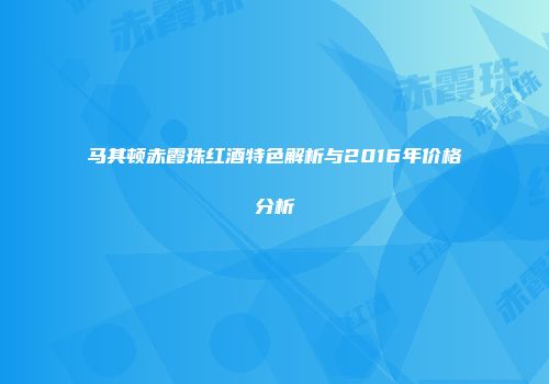 马其顿赤霞珠红酒特色解析与2016年价格分析