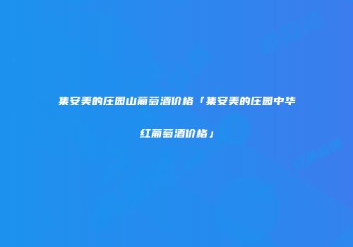 集安美的庄园山葡萄酒价格「集安美的庄园中华红葡萄酒价格」