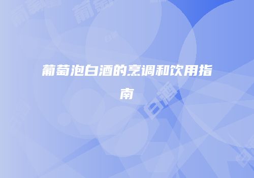 葡萄泡白酒的烹调和饮用指南