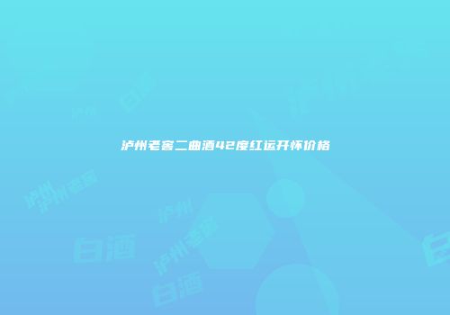 泸州老窖二曲酒42度红运开怀价格