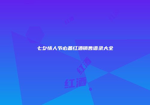 七夕情人节必备红酒销售语录大全