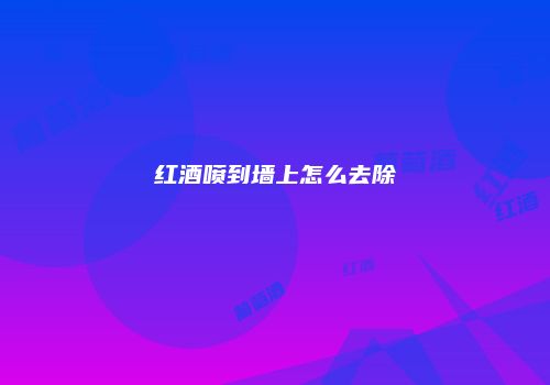 红酒喷到墙上怎么去除