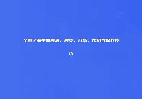 全面了解中国白酒：种类、口感、饮用与保存技巧