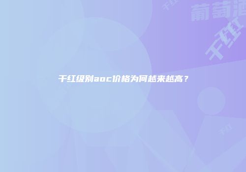干红级别aoc价格为何越来越高？