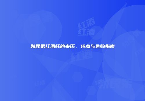 勃艮第红酒杯的来历、特点与选购指南
