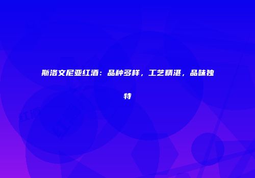 斯洛文尼亚红酒：品种多样，工艺精湛，品味独特