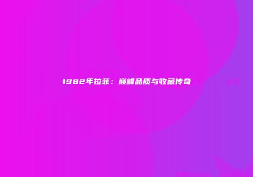 1982年拉菲：巅峰品质与收藏传奇