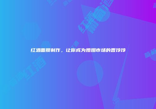 红酒面膜制作，让你成为婚姻市场的香饽饽