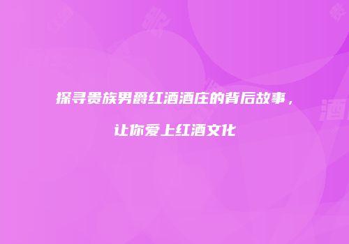 探寻贵族男爵红酒酒庄的背后故事，让你爱上红酒文化