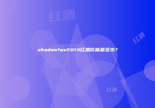 shadowfax2013红酒价格是多少？