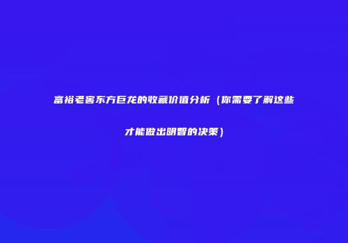 富裕老窖东方巨龙的收藏价值分析（你需要了解这些才能做出明智的决策）