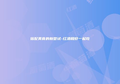 搭配美食的新尝试-红酒和虾一起吃