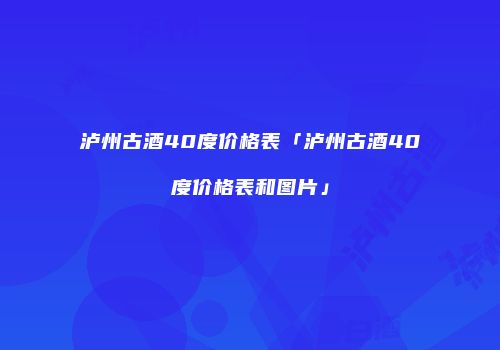 泸州古酒40度价格表「泸州古酒40度价格表和图片」