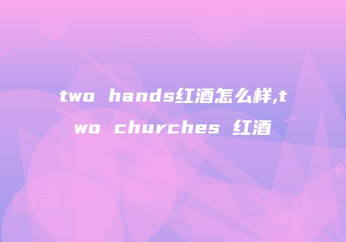 two hands红酒怎么样,two churches 红酒