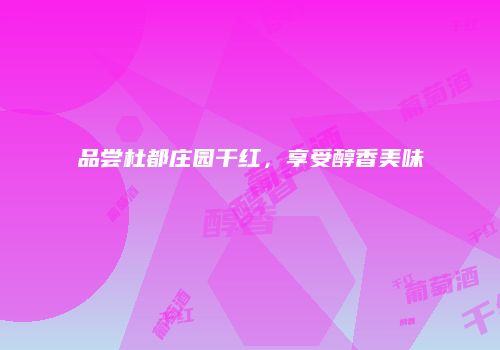 品尝杜都庄园干红，享受醇香美味