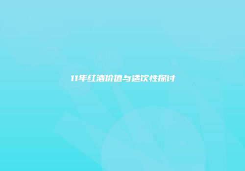 11年红酒价值与适饮性探讨