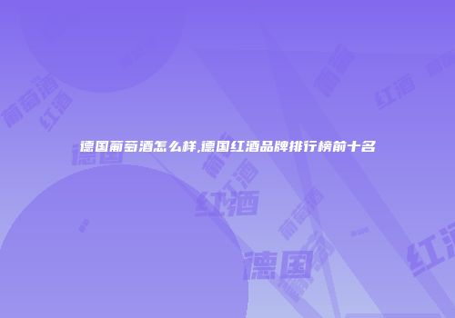德国葡萄酒怎么样,德国红酒品牌排行榜前十名