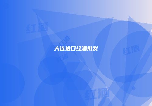 大连进口红酒批发