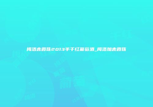 梅洛赤霞珠2013半干红葡萄酒_梅洛加赤霞珠