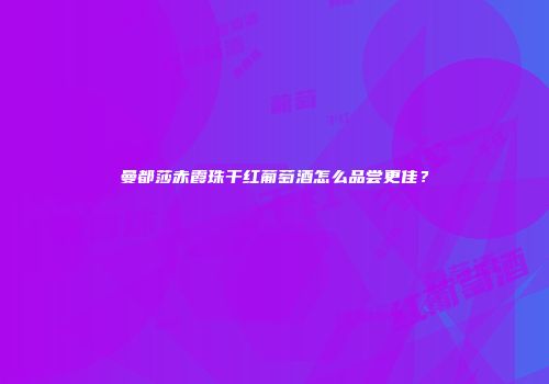 曼都莎赤霞珠干红葡萄酒怎么品尝更佳？
