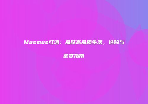 Musmus红酒：品味高品质生活，选购与鉴赏指南