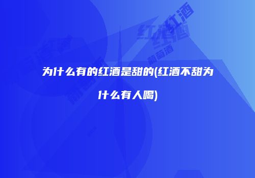 为什么有的红酒是甜的(红酒不甜为什么有人喝)