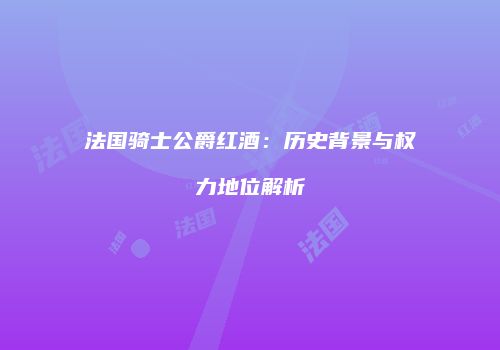 法国骑士公爵红酒：历史背景与权力地位解析
