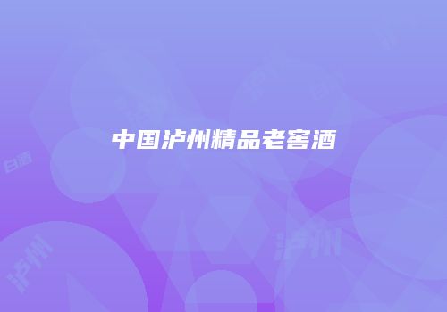 中国泸州精品老窖酒