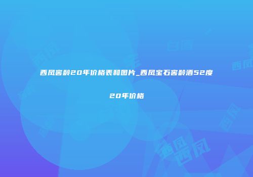 西凤窖龄20年价格表和图片_西凤宝石窖龄酒52度20年价格