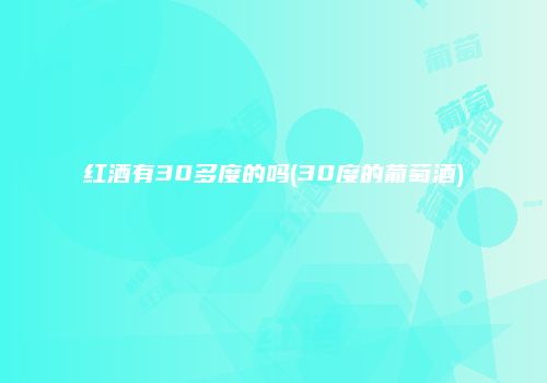 红酒有30多度的吗(30度的葡萄酒)