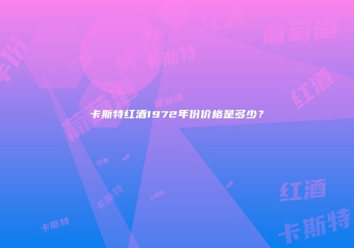 卡斯特红酒1972年份价格是多少？