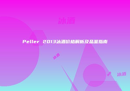 Peller 2013冰酒价格解析及品鉴指南