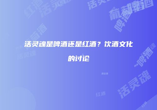 活灵魂是啤酒还是红酒？饮酒文化的讨论