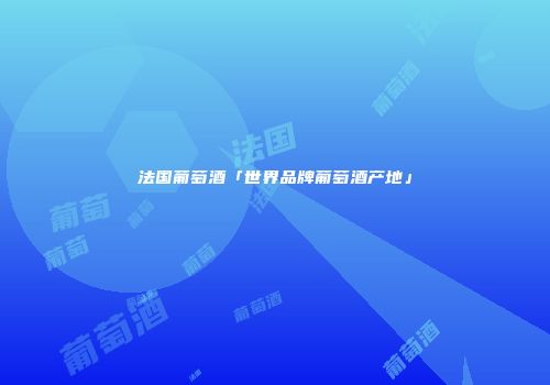 法国葡萄酒「世界品牌葡萄酒产地」