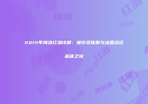 2015年梅洛红酒详解：波尔多佳酿与法国名庄品味之旅