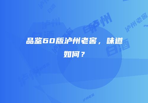 品鉴60版泸州老窖，味道如何？