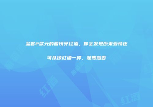 品尝2欧元的西班牙红酒，你会发现原来爱情也可以像红酒一样，越陈越香