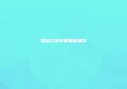 哪些红酒不需要醒酒器