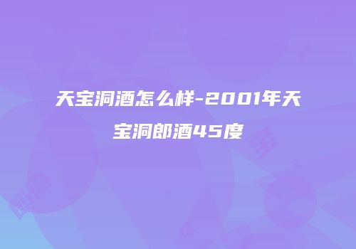 天宝洞酒怎么样-2001年天宝洞郎酒45度