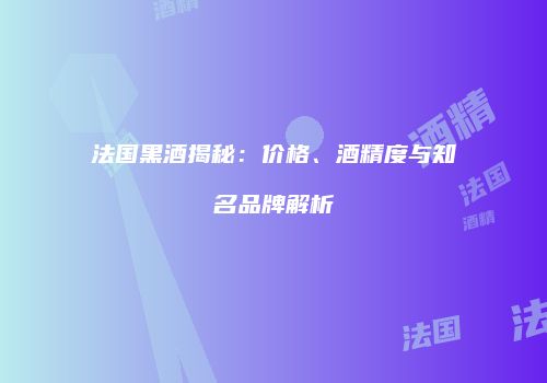 法国黑酒揭秘：价格、酒精度与知名品牌解析
