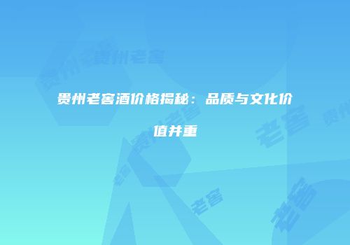 贵州老窖酒价格揭秘：品质与文化价值并重