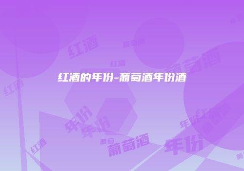 红酒的年份-葡萄酒年份酒