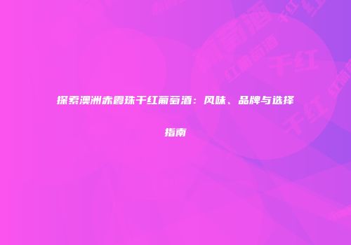 探索澳洲赤霞珠干红葡萄酒：风味、品牌与选择指南